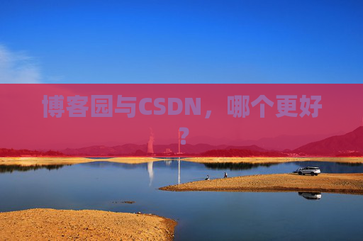 博客园与CSDN，哪个更好？