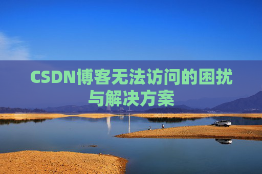 CSDN博客无法访问的困扰与解决方案